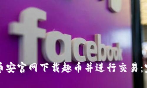 如何在币安官网下载趣币并进行交易：完整指南