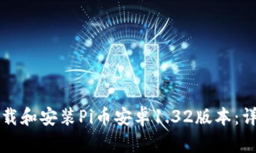 如何下载和安装Pi币安卓1.32版本：详细指南
