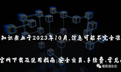 注意：由于我的知识截止于2023年10月，信息可能不完全准确或有所过时。


  币安交易所官网下载及使用指南：安全交易、手续费、常见问题解答