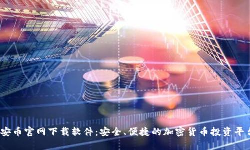 :安币官网下载软件：安全、便捷的加密货币投资平台