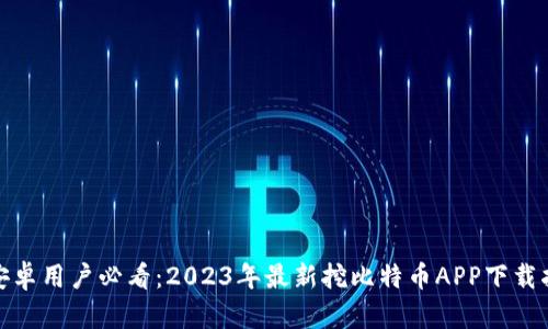: 安卓用户必看：2023年最新挖比特币APP下载指南