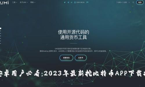 : 安卓用户必看：2023年最新挖比特币APP下载指南