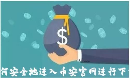 
如何安全地进入币安官网进行下载？