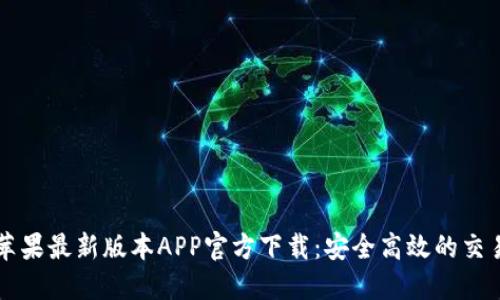 币安苹果最新版本APP官方下载：安全高效的交易体验