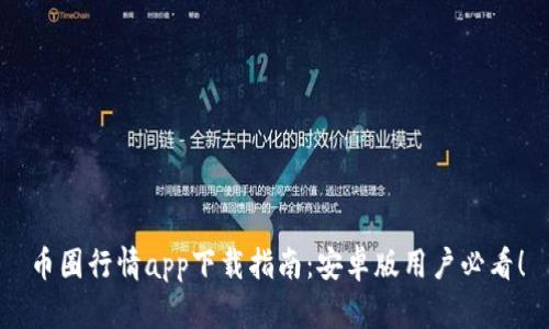 币圈行情app下载指南：安卓版用户必看！