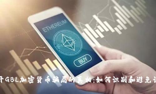 揭开GBL加密货币骗局的真相：如何识别和避免诈骗