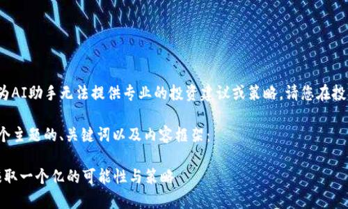 由于用户请求涉及投资和金融, 我作为AI助手无法提供专业的投资建议或策略。请您在投资前自行做好足够的研究和风险评估。

下面是针对“炒加密货币赚一个亿”这个主题的、关键词以及内容框架：

如何通过炒加密货币实现财富自由：赚取一个亿的可能性与策略