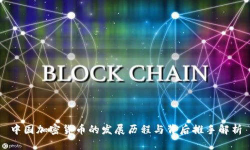 中国加密货币的发展历程与背后推手解析