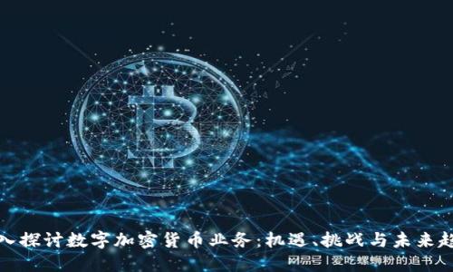 深入探讨数字加密货币业务：机遇、挑战与未来趋势