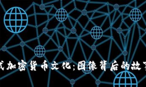 探秘日式加密货币文化：图像背后的故事与潜力