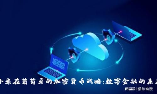 小米在葡萄牙的加密货币战略：数字金融的未来