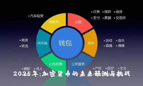 2025年：加密货币的未来预测与挑战
