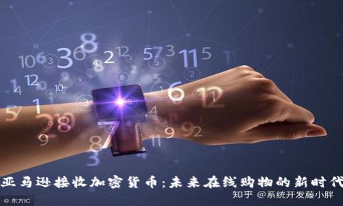 亚马逊接收加密货币：未来在线购物的新时代