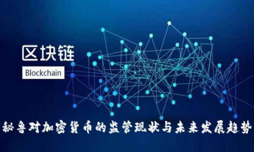 秘鲁对加密货币的监管现状与未来发展趋势
