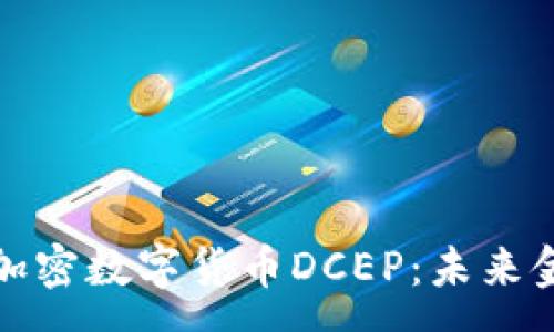 :
全面解析法定加密数字货币DCEP：未来金融的变革之路