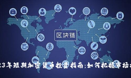 2023年短期加密货币投资指南：如何把握市场机遇