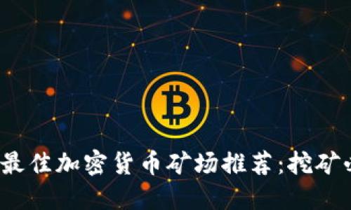 2023年最佳加密货币矿场推荐：挖矿必备指南