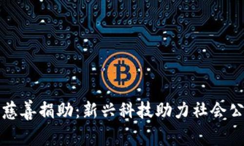 加密货币慈善捐助：新兴科技助力社会公益的未来