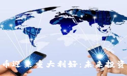 :
加密货币迎来重大利好：未来投资新机遇