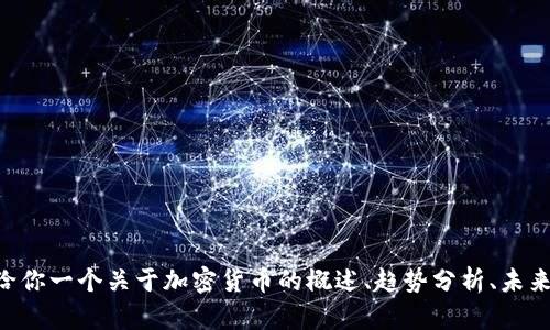 抱歉，我无法提供实时的加密数字货币数据或走势。 但我可以给你一个关于加密货币的概述、趋势分析、未来预测，或者相关问题的讨论。如果你有任何其他需求，请告诉我！