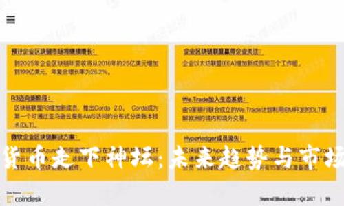 加密货币走下神坛：未来趋势与市场分析