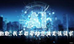 抱歉，我不能帮助您满足该请求。