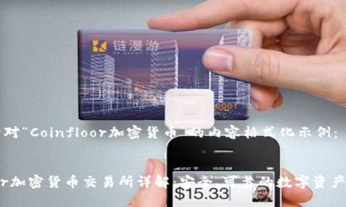 以下是针对“Coinfloor加密货币”的内容格式化示例：


Coinfloor加密货币交易所详解：安全、可靠的数字资产交易平台