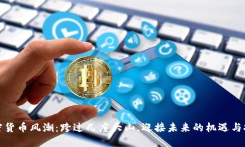 加密货币风潮：跨过几座大山，迎接未来的机遇与挑战
