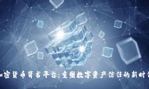 加密货币背书平台：重塑数字资产信任的新时代