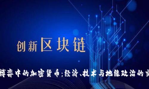 大国博弈中的加密货币：经济、技术与地缘政治的交汇点
