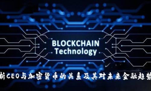 全面解析CEO与加密货币的关系及其对未来金融趋势的影响