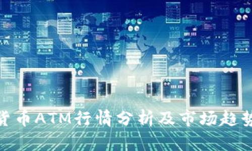 加密货币ATM行情分析及市场趋势探讨