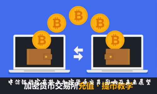 中信银行宣布禁止加密货币交易：影响及未来展望