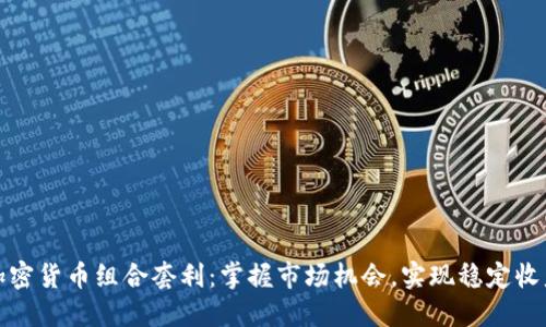 加密货币组合套利：掌握市场机会，实现稳定收益