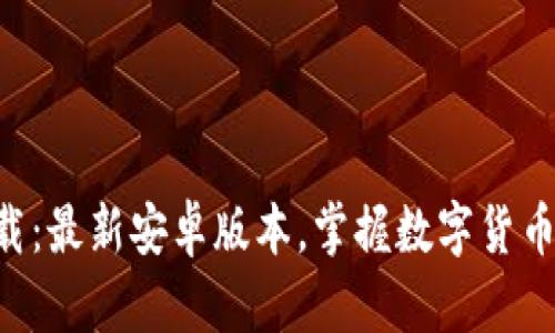 火币APP官方下载：最新安卓版本，掌握数字货币交易的最佳工具