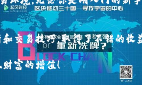   币游app下载：轻松畅玩数字货币，尽享收益与乐趣！ / 

 guanjianci 币游, 安卓下载, 数字货币, 投资, 收益 /guanjianci 

数字货币的崛起：为什么选择币游？
随着数字货币的普及，越来越多的人开始关注这一新兴领域。在众多的平台中，币游以其用户友好的界面和丰富的功能脱颖而出。作为一个专业的数字货币交易平台，币游不仅满足了用户的基本交易需求，更通过其移动端应用——币游安卓官网下载，提供了便捷的交易体验和更高的投资收益。

币游的核心优势：简单与高效
币游通过简化用户操作流程，吸引了大量新手用户。很多人初次接触数字货币时，往往会感到无从下手；而币游则以直观的界面和详细的操作指导，帮助用户快速上手。此外，其强大的交易引擎支持多种交易方式，让用户可以根据自己的需求灵活选择。

移动交易：随时随地的投资选择
在如今快节奏的生活中，移动端交易显得尤为重要。币游安卓下载后，用户可以在任何地方、任何时间进行交易。打开手机，查看实时行情，随时做出决策。这种灵活性为用户提供了极大的便利，尤其是对于那些希望在高波动性市场中把握机会的投资者，可以充分利用碎片时间进行操作。

安全性：币游是如何保护用户资产的？
安全性是数字货币平台最受关注的问题之一。币游在这方面采取了多重保障措施，包括高标准的加密技术、分布式存储和多重身份验证等。用户的资产和个人信息得到了有效的保护，这在一定程度上增强了用户的信心。同时，币游还设有24小时客户支持，确保在出现问题时能及时解决，进一步提升了用户体验。

丰富的交易品种：多元化投资选择
币游不仅仅局限于一种或两种数字货币，而是提供了一系列的交易品种。这包括比特币、以太坊、莱特币等主流币种，此外还有一些潜力较大的小币种。这种多元化的投资选择使得用户能够更加灵活地配置资产，分散风险。从个人经验看，这样的选择更能吸引那些喜欢尝试不同投资策略的用户。

币游的学习资源：提升投资能力
在数字货币市场中，知识的积累是成功的关键。币游为用户提供了丰富的学习资源，包括市场分析、投资技巧和风险管理等方面的内容。这些文章和视频不仅适合新手学习，也能为经验丰富的投资者提供新的视角，帮助他们在交易中完善策略。

社交功能：与其他投资者交流
币游还独具特色地推出了社交功能。用户不仅可以在平台上进行交易，还可以与其他投资者分享经验、讨论市场动态。这种互动性不仅增加了用户的参与感，也让信息传播更加快速。在我个人的投资经历中，和其他投资者的讨论常常会让我获得意想不到的投资灵感。

如何下载和安装币游安卓？
下载币游的安卓应用相当简单。用户只需访问币游的官方网站，选择“下载”按钮，系统会自动识别您的设备并提供对应的APK文件。下载安装后，您只需要注册一个账户，便可以快速开始交易。在这个过程中，建议用户务必注意应用来源的安全性，确保从官方渠道下载以避免安全隐患。

总结：为什么你应该立刻下载币游安卓？
综合以上各点，可以看出币游在数字货币交易领域具备了出色的优势。从高效的交易体验、丰富的资源到良好的安全性，币游为用户创造了一个高效、便捷的交易环境。无论你是刚入门的新手还是希望提升交易水平的老手，下载币游安卓，无疑是明智之举。抓住这一波数字货币的浪潮，成为这个新金融时代的参与者吧！

个人经验分享：我的币游之路
在使用币游的过程中，我也积累了一些经验。最开始接触数字货币时，我对市场的了解几乎为零。不过，通过币游提供的学习资源，我逐渐掌握了基本的市场分析和交易技巧，取得了不错的收益。同时，我也发现与其他投资者的交流非常重要，从中可以学习到许多实用的投资策略。因此，除了关注市场动态外，积极参与社区讨论也成为我交易的一部分。

最后，数字货币市场变化莫测，投资时务必保持理性，时刻关注自己的风险承受能力。希望每一位用户在使用币游的过程中，都能找到适合自己的交易方式，实现财富的增值！