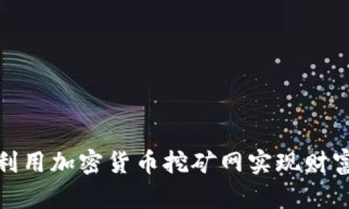 如何利用加密货币挖矿网实现财富增值