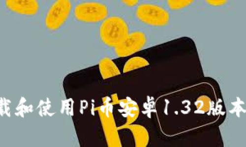 如何安全下载和使用Pi币安卓1.32版本：全方位指南