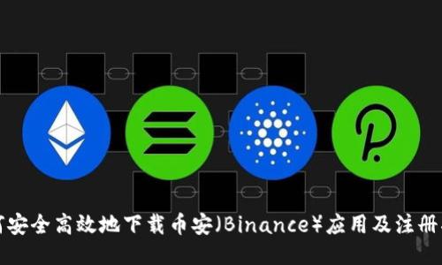 如何安全高效地下载币安（Binance）应用及注册指南