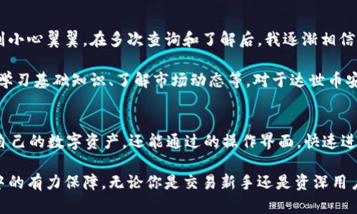 baioti达世币安APP下载iOS版：安全便捷的数字货币交易平台/baioti
达世币安, 数字货币, 手机交易, ios下载, 安全平台/guanjianci

随着数字货币的快速发展，越来越多人开始关注并参与到这一领域中。而对于想要进行数字货币交易的用户来说，选择一个安全且便捷的交易平台至关重要。达世币安作为业内知名的平台，提供了一款强大的移动端应用，用户可以通过它在iOS设备上随时随地便捷地进行交易。

达世币安的优势
达世币安作为一个全球领先的数字货币交易平台，拥有诸多优势。首先，平台提供了多种数字货币的交易选择，用户可以在这里找到比特币、以太坊、瑞波币等主流数字货币。此外，达世币安还支持多种交易方式，包括现货交易、杠杆交易和合约交易，使得不同需求的用户都能找到合适的交易方式。

其次，达世币安非常注重用户的安全体验。平台采用了先进的安全技术，确保用户资金和信息的安全。例如，达世币安使用了高级别的数据加密技术和双重验证机制，以防止黑客攻击和账户盗窃。这些措施无疑增强了用户对平台的信任。

如何下载达世币安APP
下载达世币安APP非常简单。首先，用户需要在其iOS设备上打开App Store。在搜索栏中输入“达世币安”以查找官方应用。确保下载的是官方版本，以避免下载到仿冒应用造成资金损失。

找到应用后，点击“获取”按钮，稍等片刻，达世币安APP便会自动下载并安装到你的设备上。安装完成后，用户可以打开APP，注册自己的账户，完成身份认证后，就可以开始进行数字货币交易了。

用户体验与支持
在使用达世币安APP过程中，用户普遍反馈认为操作界面友好，容易上手。即使是新手用户，也能快速适应APP的各种功能。从市场行情的实时更新，到交易记录的查询，达世币安都给用户提供了十分人性化的设计。

另外，达世币安也提供了专业的客服支持。用户在使用平台过程中遇到任何问题，都可以随时联系在线客服。客服团队会快速响应并解决用户的问题，提升了整体用户体验。

个人见解与总结
作为一名普通用户，我在使用达世币安的过程中感受到了平台的安全性与便捷性。记得我第一次进行比特币交易时，出于对平台的担忧，我特别小心翼翼。在多次查询和了解后，我逐渐相信了达世币安，并在其中进行了一些初步的投资。虽然数字货币市场波动较大，但通过这个平台，我成功进行了几笔小额交易，并积累了一些经验。

当然，作为一个新兴的领域，数字货币充满了机会与风险并存的特点。对于每一个希望进入这个市场的用户，我建议必须做好充分的准备，包括学习基础知识、了解市场动态等。对于达世币安的使用，我认为其便捷的交易体验和强大的安全措施让用户能够放心进行交易，这在某种程度上降低了用户的心理负担。

最后的思考
在数字货币大潮中，选择一个合适的交易平台非常重要。达世币安无疑是一个值得信赖的选择。通过其iOS版APP，用户不仅可以随时随地管理自己的数字资产，还能通过的操作界面，快速进行交易。同时，平台的安全性让人放心，这对于每位用户都显得至关重要。

最终，希望每位用户都能在数字货币的浪潮中找到适合自己的交易方式，保护好自己的资产安全。达世币安提供的优质服务，无疑是这一过程中的有力保障。无论你是交易新手还是资深用户，都可以在这里获得良好的交易体验，享受数字货币带来的便利与收益。