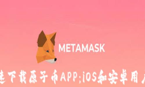 
如何快速下载原子币APP：iOS和安卓用户全攻略