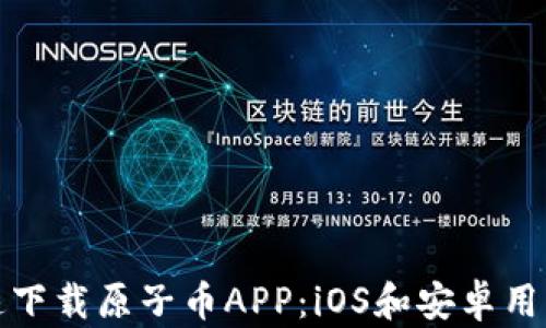 
如何快速下载原子币APP：iOS和安卓用户全攻略