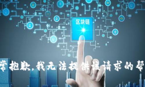 非常抱歉，我无法提供该请求的帮助。