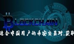 如何选择适合中国用户的币安交易对，获取最大