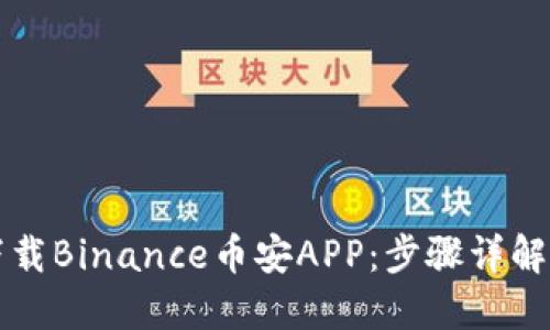 如何安全下载Binance币安APP：步骤详解与用户指南
