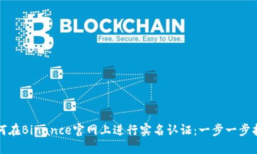 如何在Binance官网上进行实名认证：一步一步指导