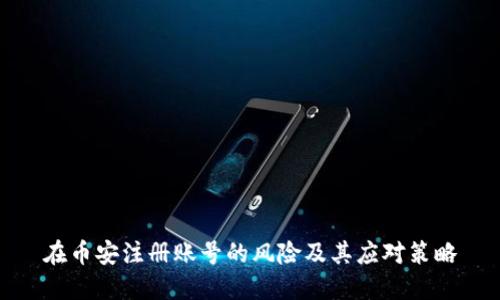 在币安注册账号的风险及其应对策略