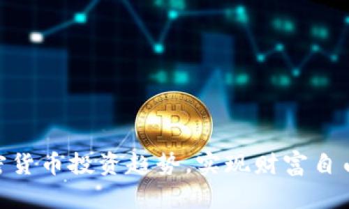 把握加密货币投资趋势，实现财富自由的关键