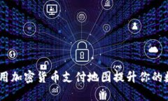 全面解析：如何使用加密货币支付地图提升你的