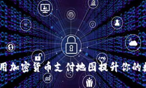 全面解析：如何使用加密货币支付地图提升你的数字货币使用体验